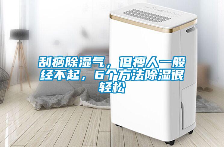 刮痧除濕氣，但瘦人一般經(jīng)不起，6個(gè)方法除濕很輕松