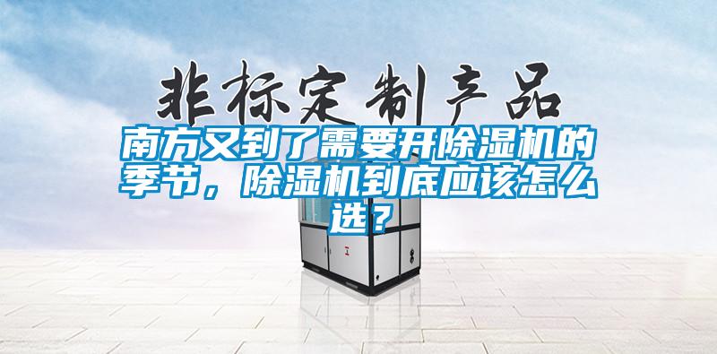 南方又到了需要開除濕機(jī)的季節(jié)，除濕機(jī)到底應(yīng)該怎么選？