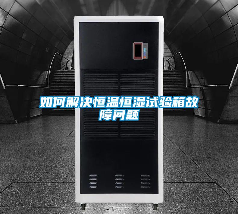 如何解決恒溫恒濕試驗(yàn)箱故障問題