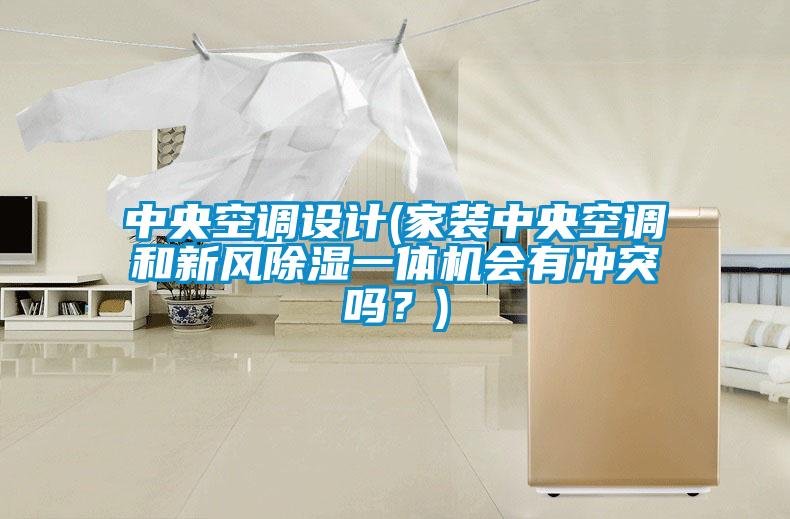 中央空調(diào)設(shè)計(jì)(家裝中央空調(diào)和新風(fēng)除濕一體機(jī)會(huì)有沖突嗎？)