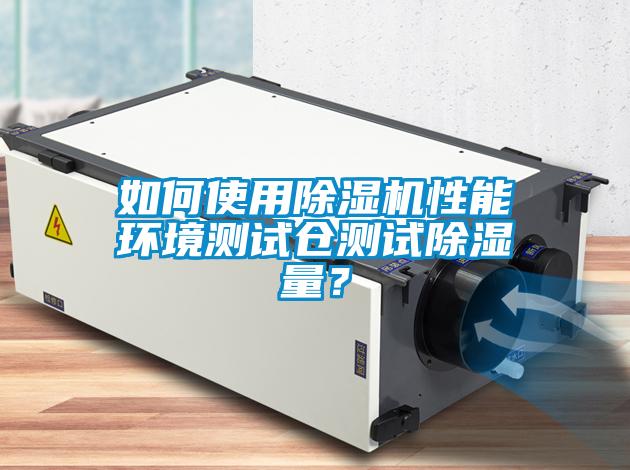 如何使用除濕機性能環(huán)境測試倉測試除濕量？