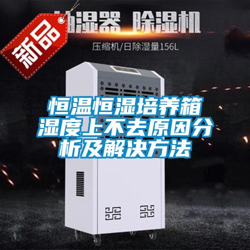 恒溫恒濕培養(yǎng)箱濕度上不去原因分析及解決方法