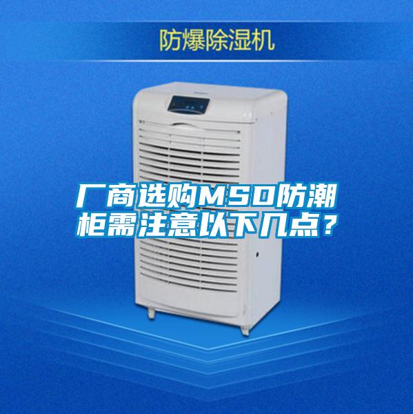 廠商選購(gòu)MSD防潮柜需注意以下幾點(diǎn)？