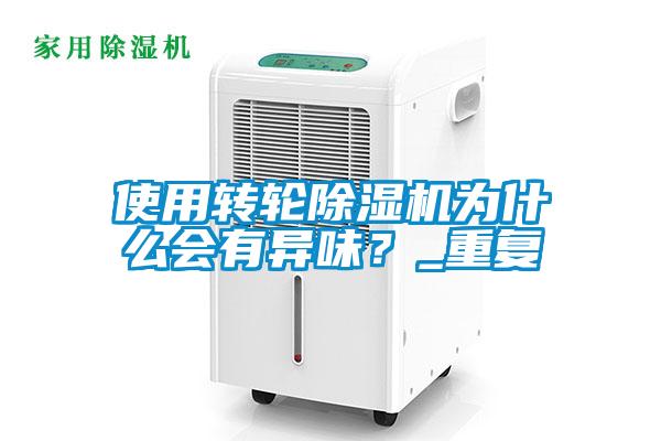 使用轉(zhuǎn)輪除濕機為什么會有異味？_重復(fù)
