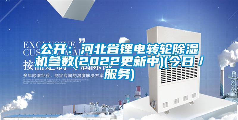 公開：河北省鋰電轉輪除濕機參數(shù)(2022更新中)(今日／服務)