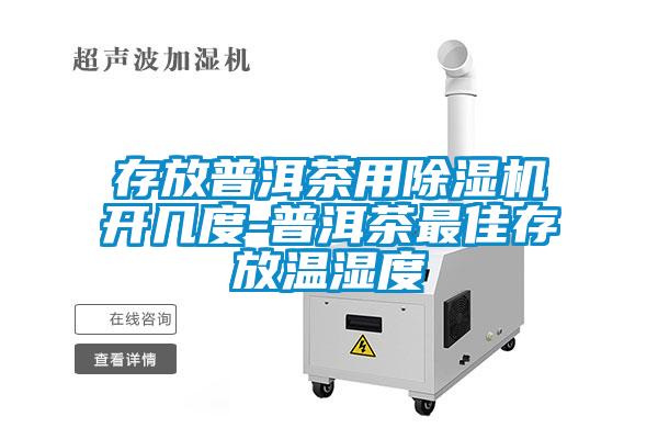 存放普洱茶用除濕機開幾度-普洱茶最佳存放溫濕度