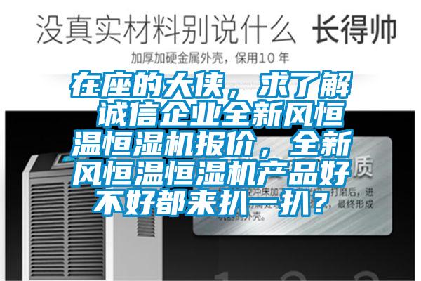 在座的大俠，求了解 誠信企業(yè)全新風(fēng)恒溫恒濕機(jī)報價，全新風(fēng)恒溫恒濕機(jī)產(chǎn)品好不好都來扒一扒？