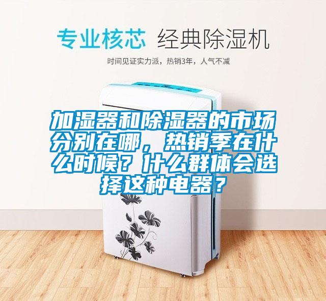 加濕器和除濕器的市場分別在哪，熱銷季在什么時候？什么群體會選擇這種電器？