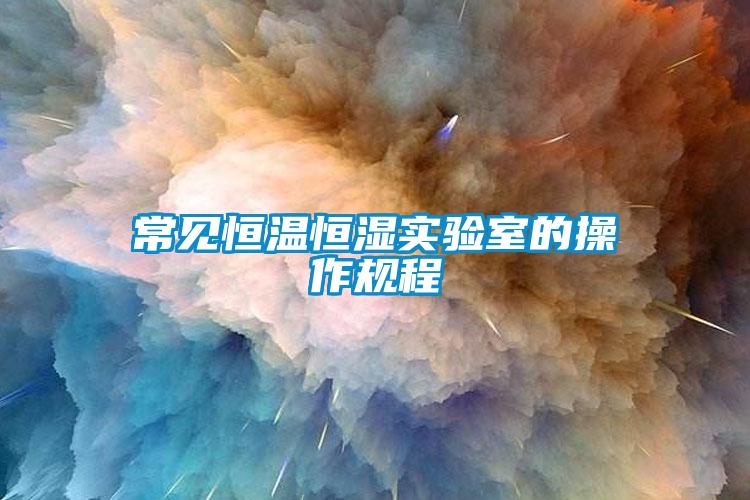 常見恒溫恒濕實(shí)驗(yàn)室的操作規(guī)程