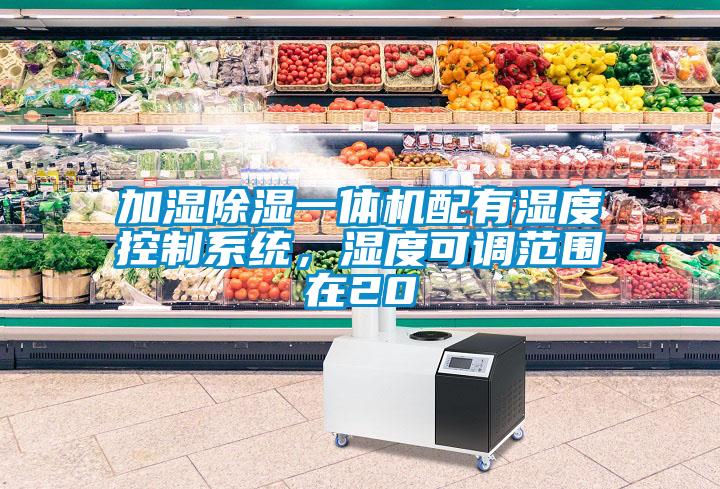 加濕除濕一體機配有濕度控制系統(tǒng)，濕度可調(diào)范圍在20