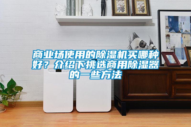 商業(yè)場(chǎng)使用的除濕機(jī)買(mǎi)哪種好？介紹下挑選商用除濕器的一些方法