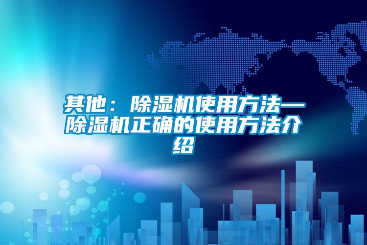 其他：除濕機(jī)使用方法—除濕機(jī)正確的使用方法介紹