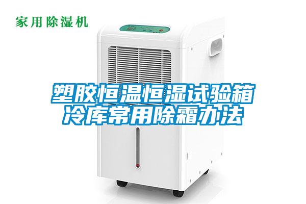 塑膠恒溫恒濕試驗(yàn)箱冷庫常用除霜辦法