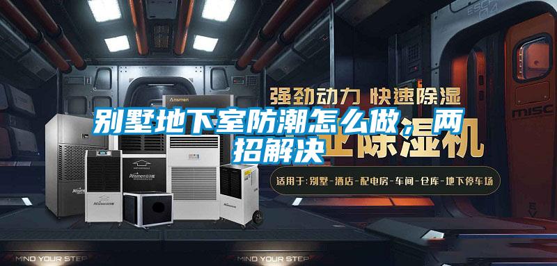 別墅地下室防潮怎么做，兩招解決
