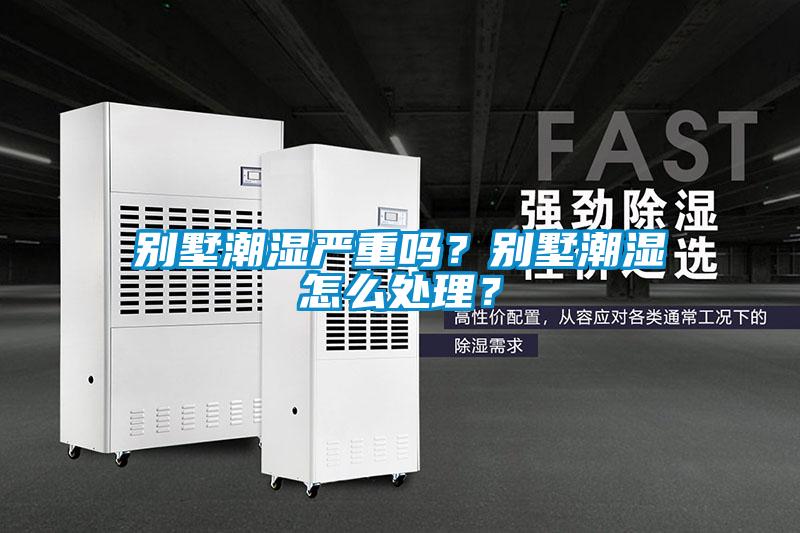 別墅潮濕嚴重嗎？別墅潮濕怎么處理？