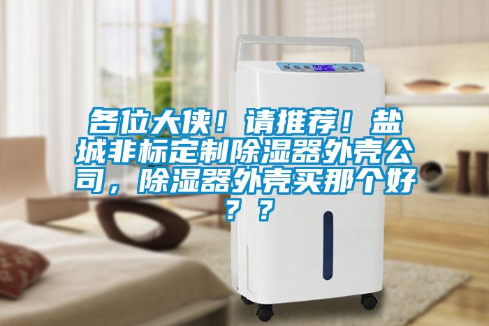 各位大俠！請推薦！鹽城非標定制除濕器外殼公司，除濕器外殼買那個好？？
