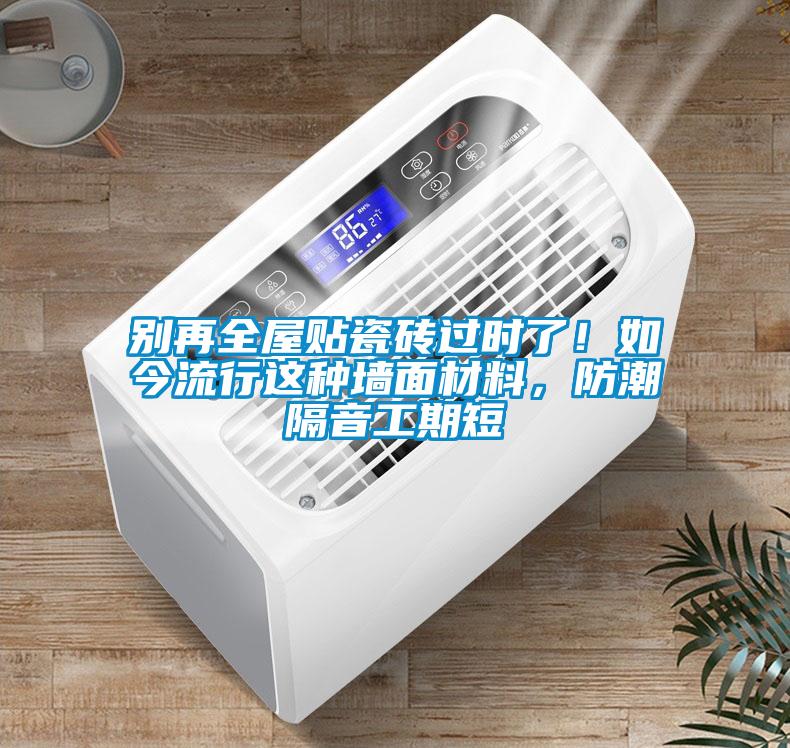 別再全屋貼瓷磚過時了！如今流行這種墻面材料，防潮隔音工期短