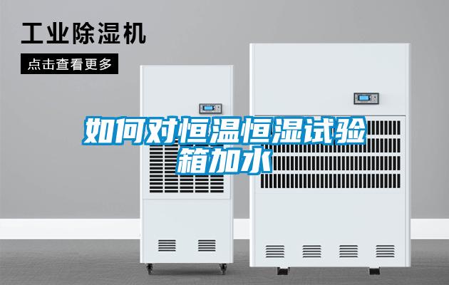 如何對(duì)恒溫恒濕試驗(yàn)箱加水