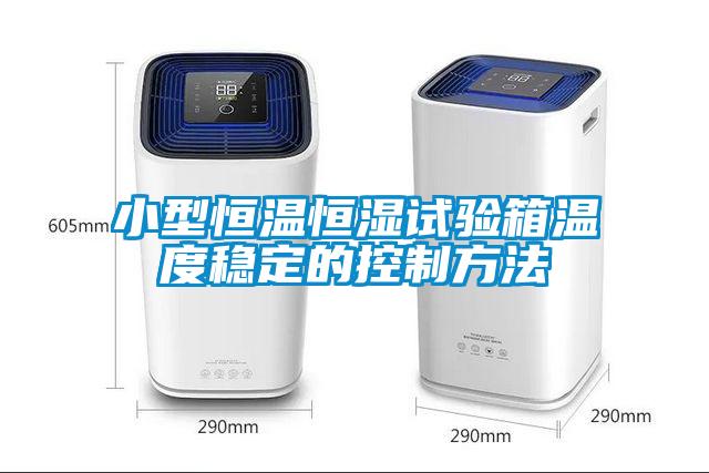 小型恒溫恒濕試驗箱溫度穩(wěn)定的控制方法