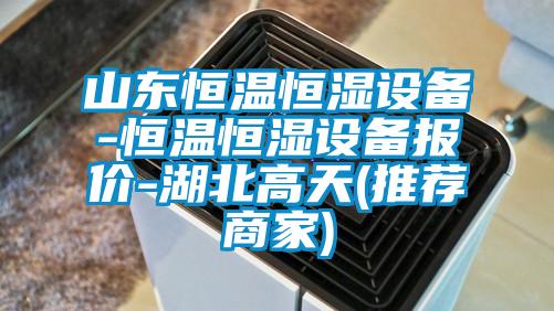 山東恒溫恒濕設(shè)備-恒溫恒濕設(shè)備報(bào)價(jià)-湖北高天(推薦商家)
