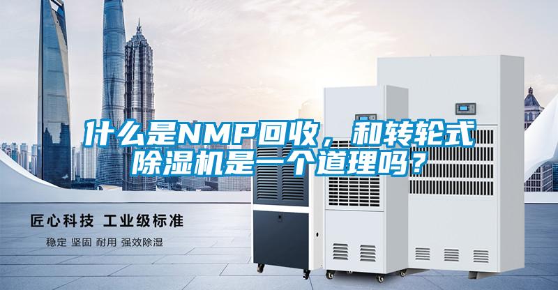 什么是NMP回收，和轉(zhuǎn)輪式除濕機(jī)是一個(gè)道理嗎？