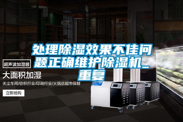 處理除濕效果不佳問題正確維護(hù)除濕機(jī)_重復(fù)