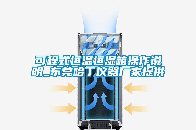 可程式恒溫恒濕箱操作說明_東莞哈丁儀器廠家提供