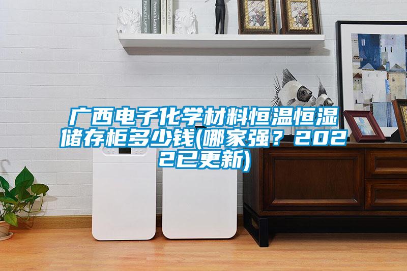 廣西電子化學(xué)材料恒溫恒濕儲存柜多少錢(哪家強？2022已更新)