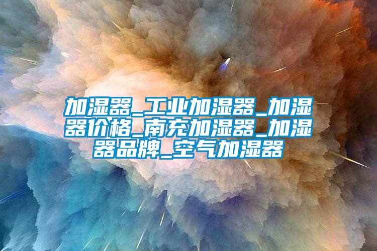 加濕器_工業(yè)加濕器_加濕器價(jià)格_南充加濕器_加濕器品牌_空氣加濕器