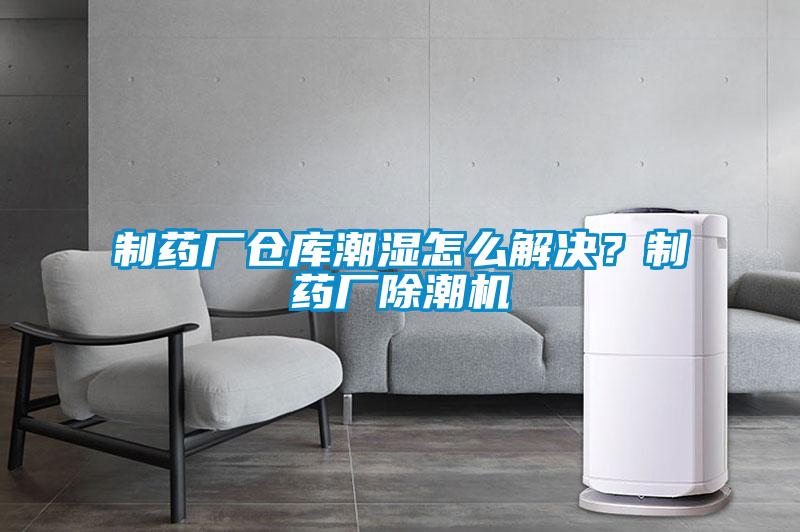 制藥廠倉(cāng)庫(kù)潮濕怎么解決？制藥廠除潮機(jī)