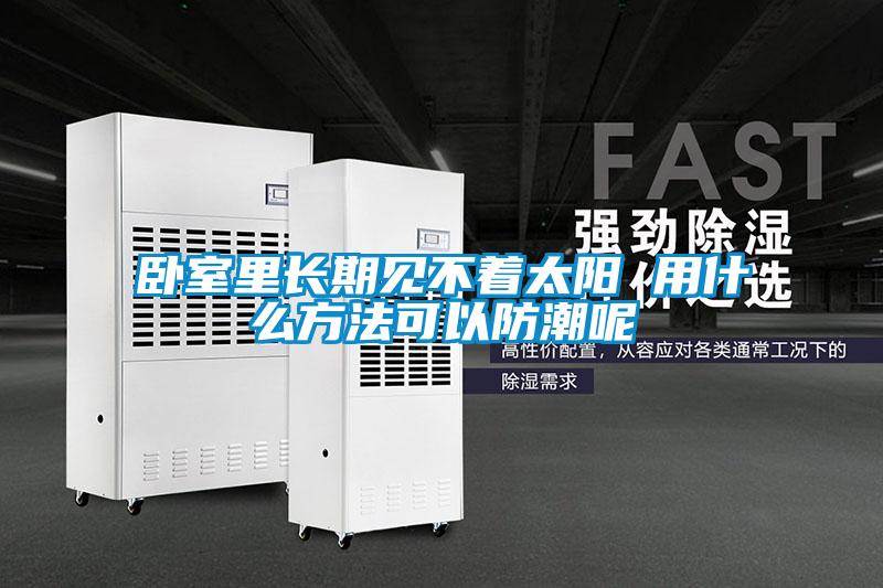 臥室里長(zhǎng)期見不著太陽 用什么方法可以防潮呢
