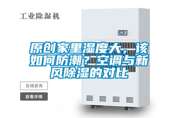 原創(chuàng)家里濕度大，該如何防潮？空調與新風除濕的對比
