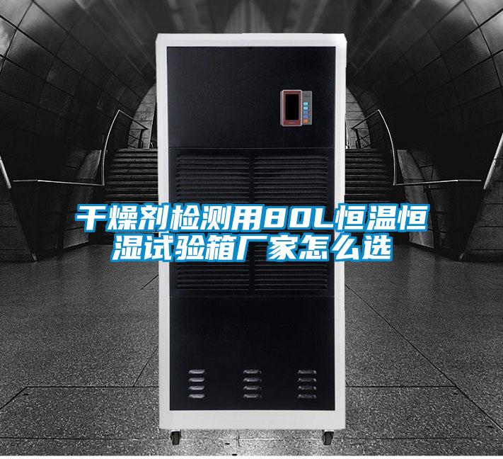 干燥劑檢測用80L恒溫恒濕試驗(yàn)箱廠家怎么選