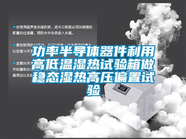 功率半導(dǎo)體器件利用高低溫濕熱試驗箱做穩(wěn)態(tài)濕熱高壓偏置試驗