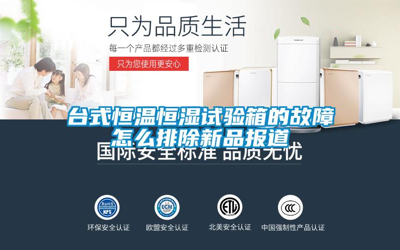 臺式恒溫恒濕試驗箱的故障怎么排除新品報道