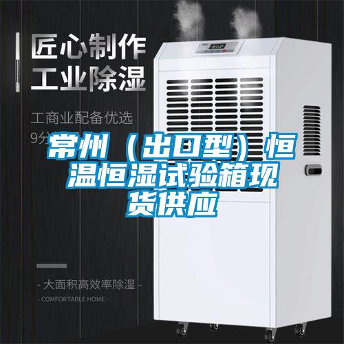 常州（出口型）恒溫恒濕試驗(yàn)箱現(xiàn)貨供應(yīng)