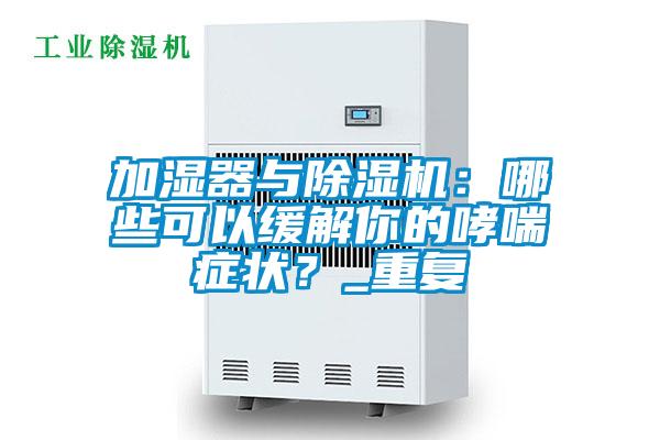 加濕器與除濕機(jī)：哪些可以緩解你的哮喘癥狀？_重復(fù)