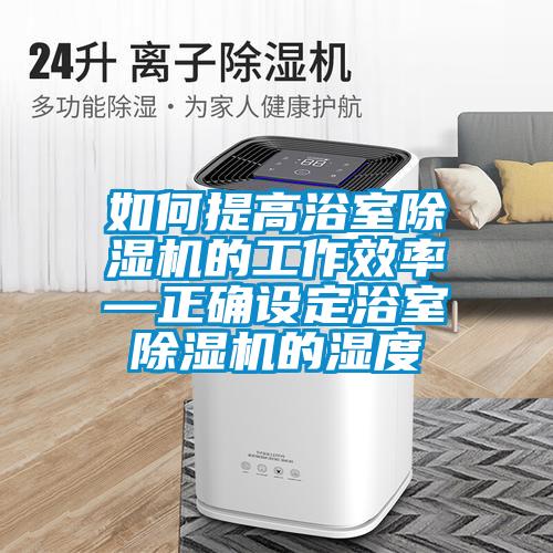如何提高浴室除濕機的工作效率—正確設(shè)定浴室除濕機的濕度