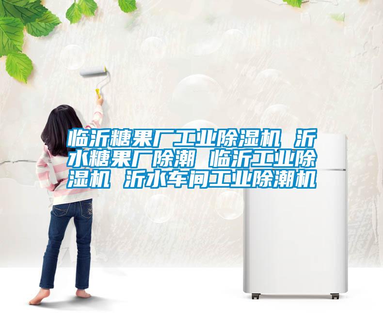 臨沂糖果廠工業(yè)除濕機 沂水糖果廠除潮 臨沂工業(yè)除濕機 沂水車間工業(yè)除潮機