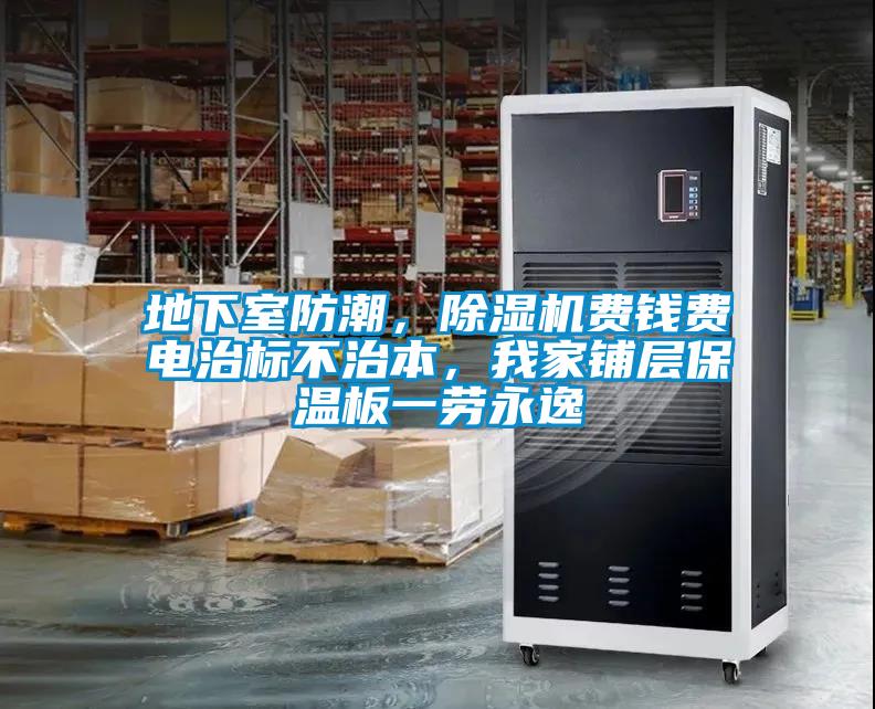 地下室防潮，除濕機費錢費電治標不治本，我家鋪層保溫板一勞永逸