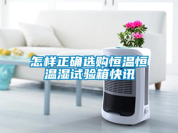 怎樣正確選購(gòu)恒溫恒溫濕試驗(yàn)箱快訊