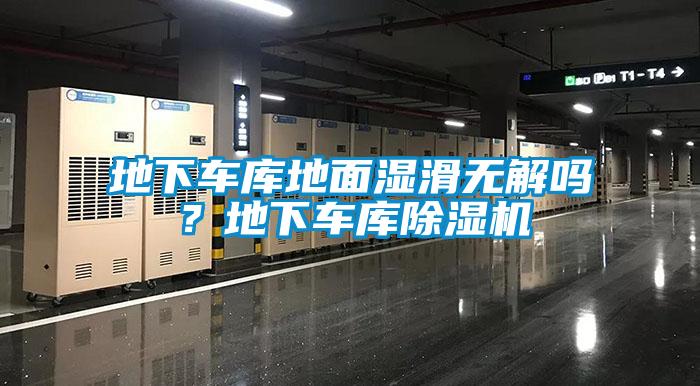 地下車庫地面濕滑無解嗎？地下車庫除濕機