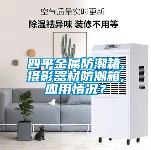四平金屬防潮箱,攝影器材防潮箱,應(yīng)用情況？