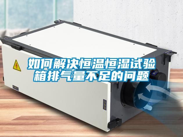 如何解決恒溫恒濕試驗(yàn)箱排氣量不足的問題