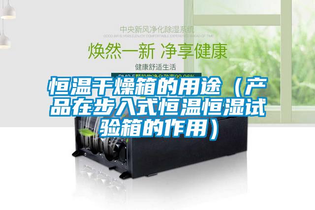 恒溫干燥箱的用途（產(chǎn)品在步入式恒溫恒濕試驗箱的作用）