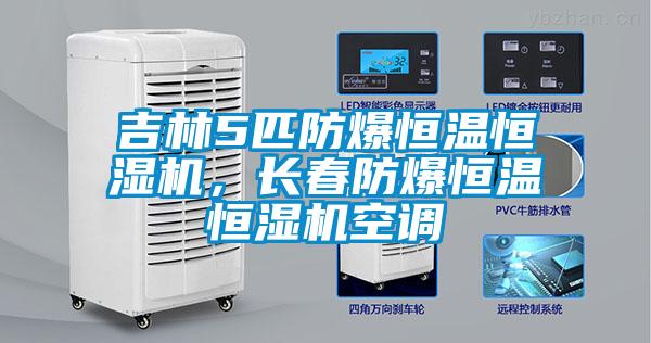 吉林5匹防爆恒溫恒濕機(jī)，長春防爆恒溫恒濕機(jī)空調(diào)