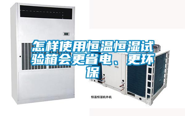 怎樣使用恒溫恒濕試驗(yàn)箱會(huì)更省電、更環(huán)保