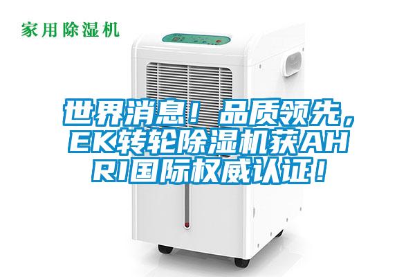 世界消息！品質(zhì)領(lǐng)先，EK轉(zhuǎn)輪除濕機(jī)獲AHRI國際權(quán)威認(rèn)證！