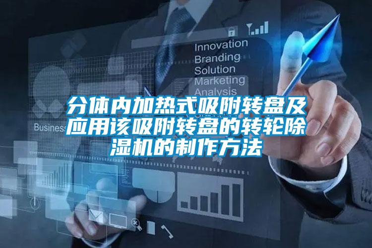 分體內(nèi)加熱式吸附轉(zhuǎn)盤及應(yīng)用該吸附轉(zhuǎn)盤的轉(zhuǎn)輪除濕機(jī)的制作方法