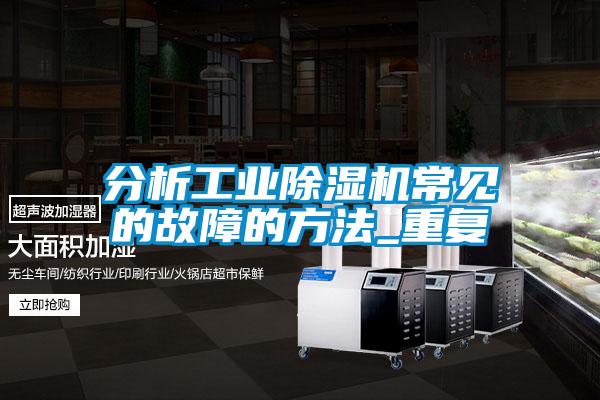 分析工業(yè)除濕機(jī)常見的故障的方法_重復(fù)